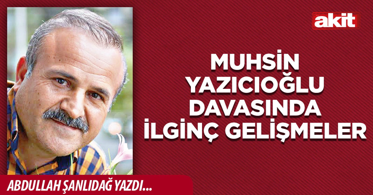 Muhsin Yazıcıoğlu davasında ilginç gelişmeler