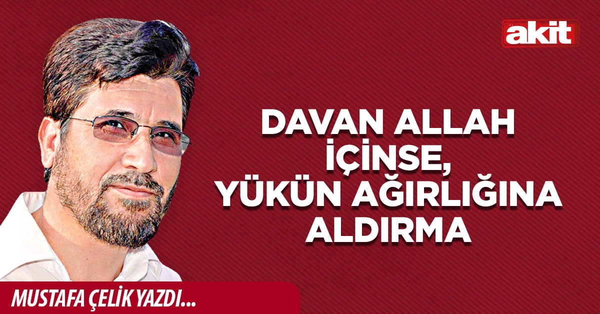 Davan Allah içinse, yükün ağırlığına aldırma