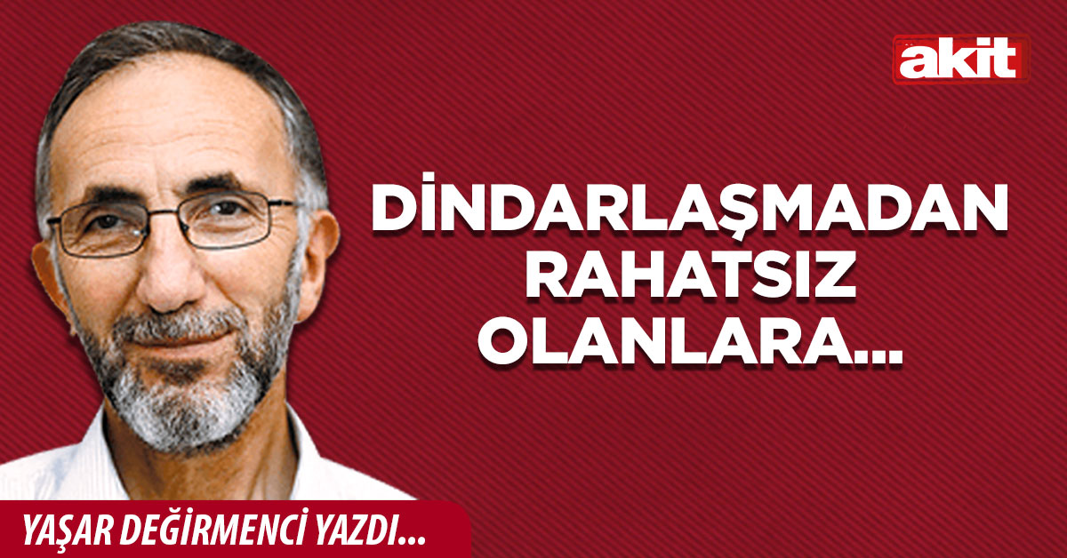 Dindarlaşmadan rahatsız olanlara...