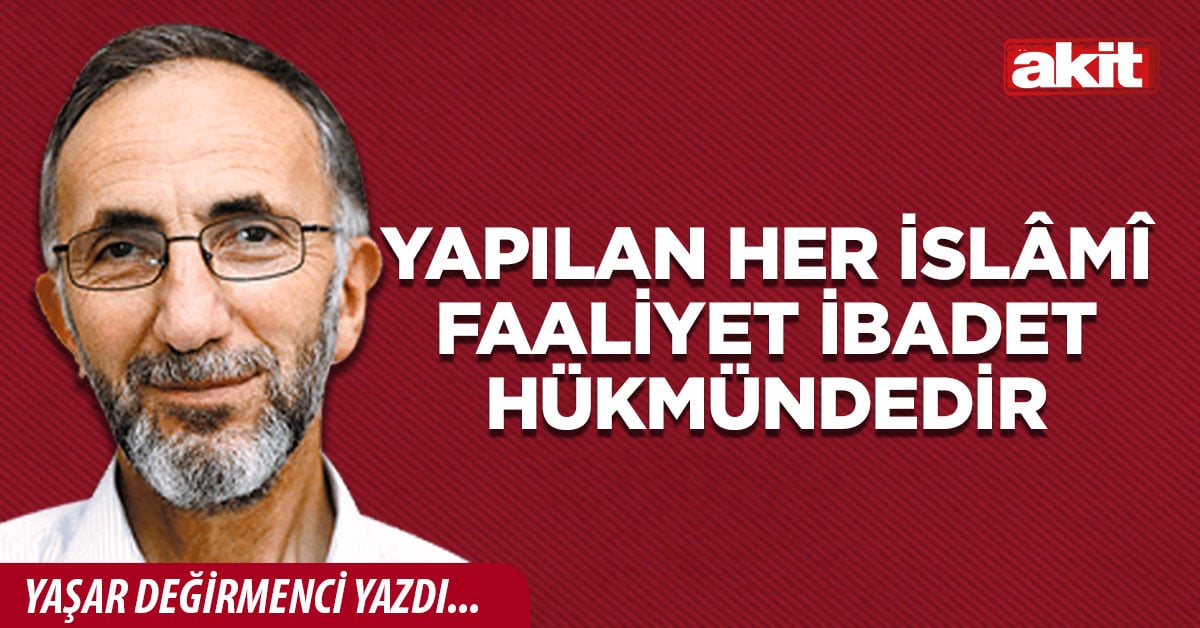 Yapılan her İslâmî faaliyet ibadet hükmündedir