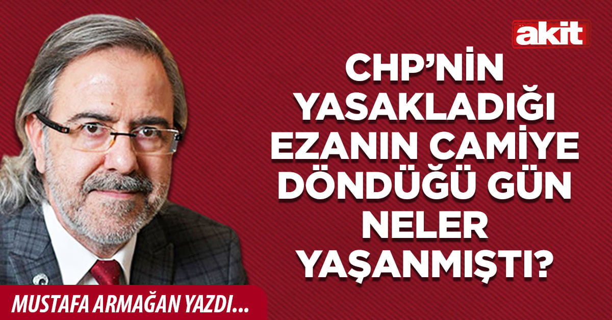 CHP’nin yasakladığı Ezanın camiye döndüğü gün neler yaşanmıştı?