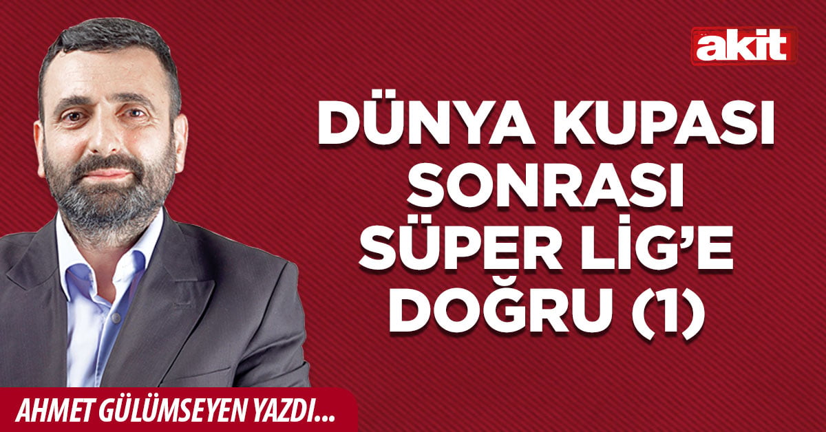 Dünya Kupası sonrası Süper Lig’e doğru (1)