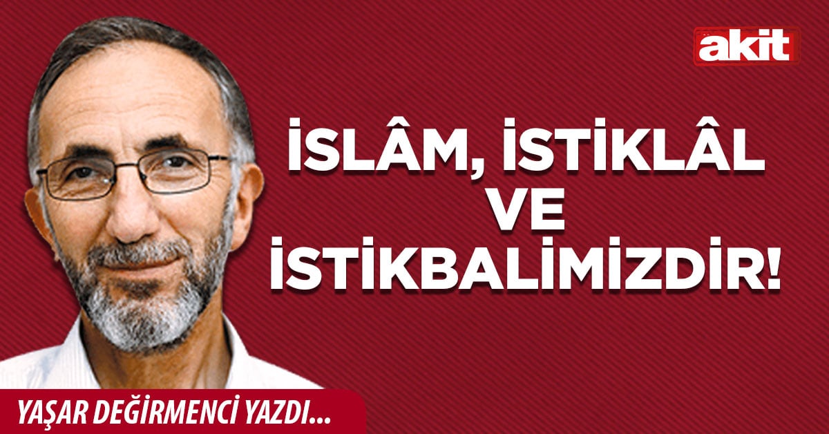 İslâm, istiklâl ve istikbalimizdir!