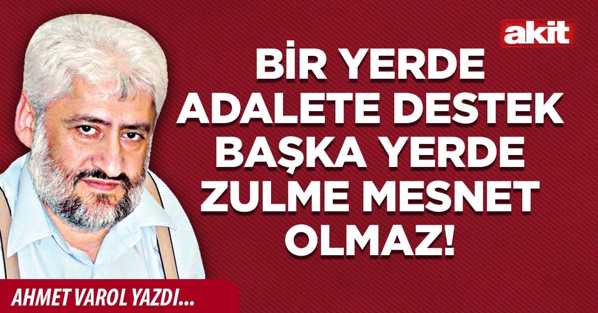 Bir yerde adalete destek başka yerde zulme mesnet olmaz!