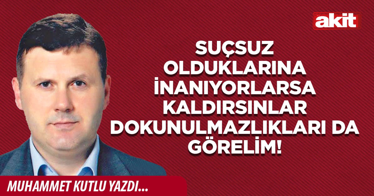 Suçsuz olduklarına inanıyorlarsa kaldırsınlar dokunulmazlıkları da görelim!