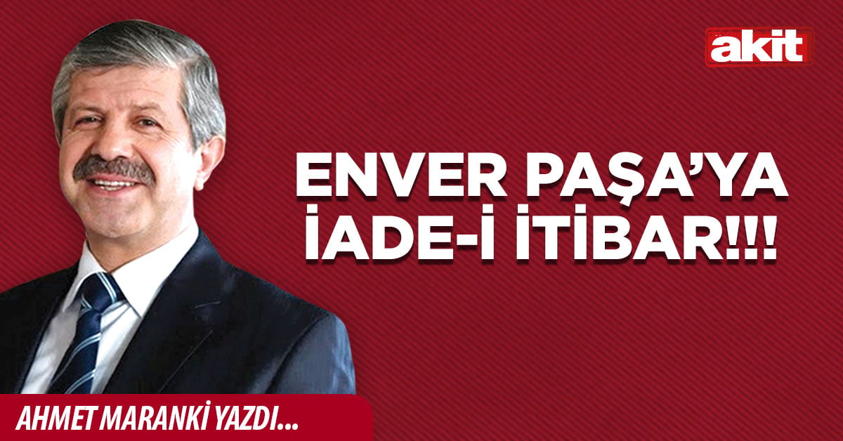 Enver Paşa’ya iade-i itibar!!!