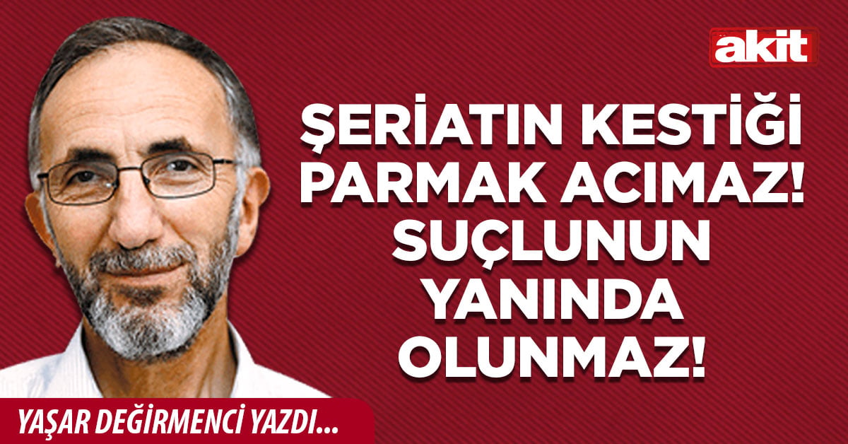 Şeriatın kestiği parmak acımaz! Suçlunun yanında olunmaz!