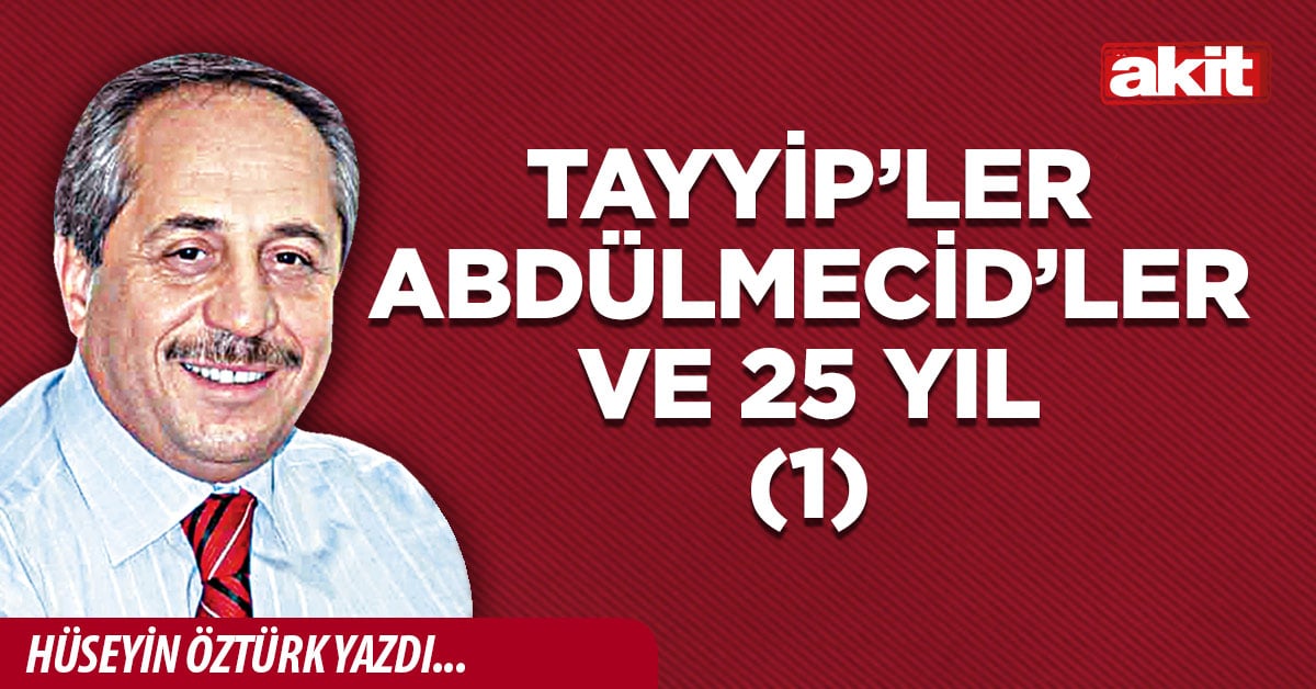 Tayyip’ler Abdülmecid’ler ve 25 yıl (1)