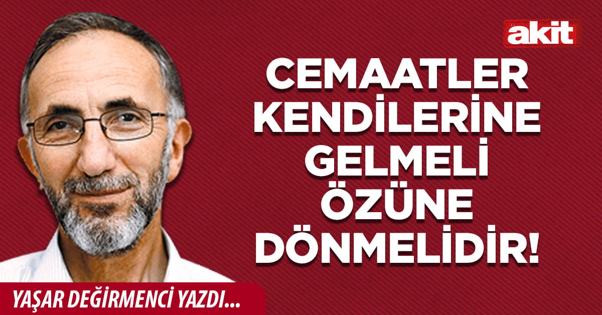 Cemaatler kendilerine gelmeli özüne dönmelidir!