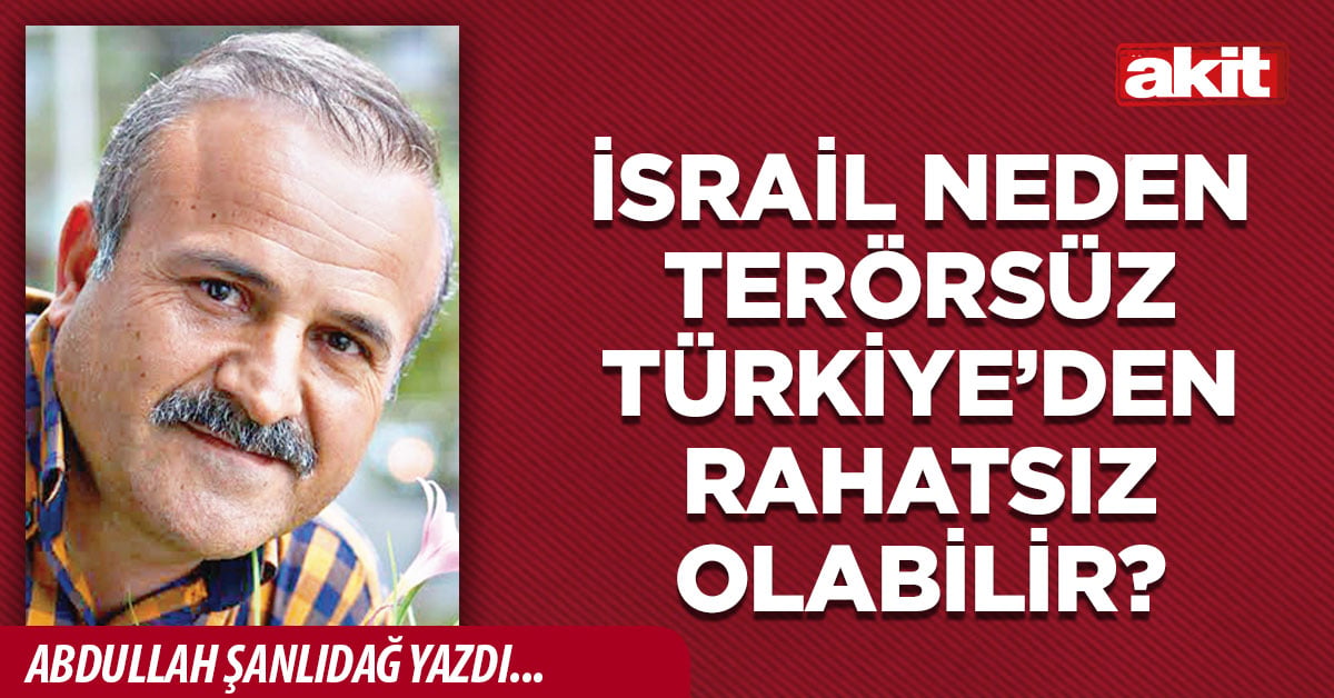 İsrail neden terörsüz Türkiye’den rahatsız olabilir?