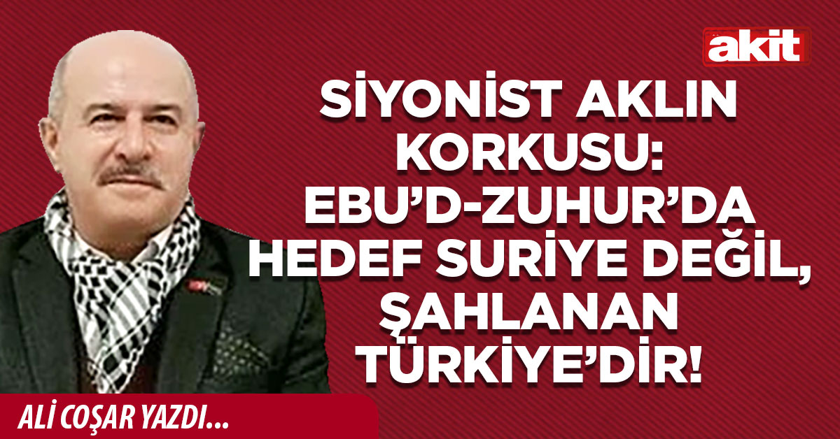 Siyonist aklın korkusu: Ebu’d-Zuhur’da hedef Suriye değil, şahlanan Türkiye’dir!