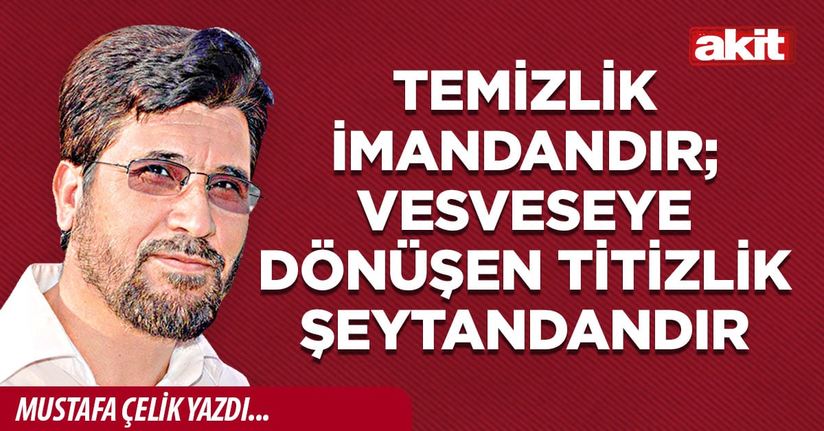 Temizlik imandandır; vesveseye dönüşen titizlik şeytandandır