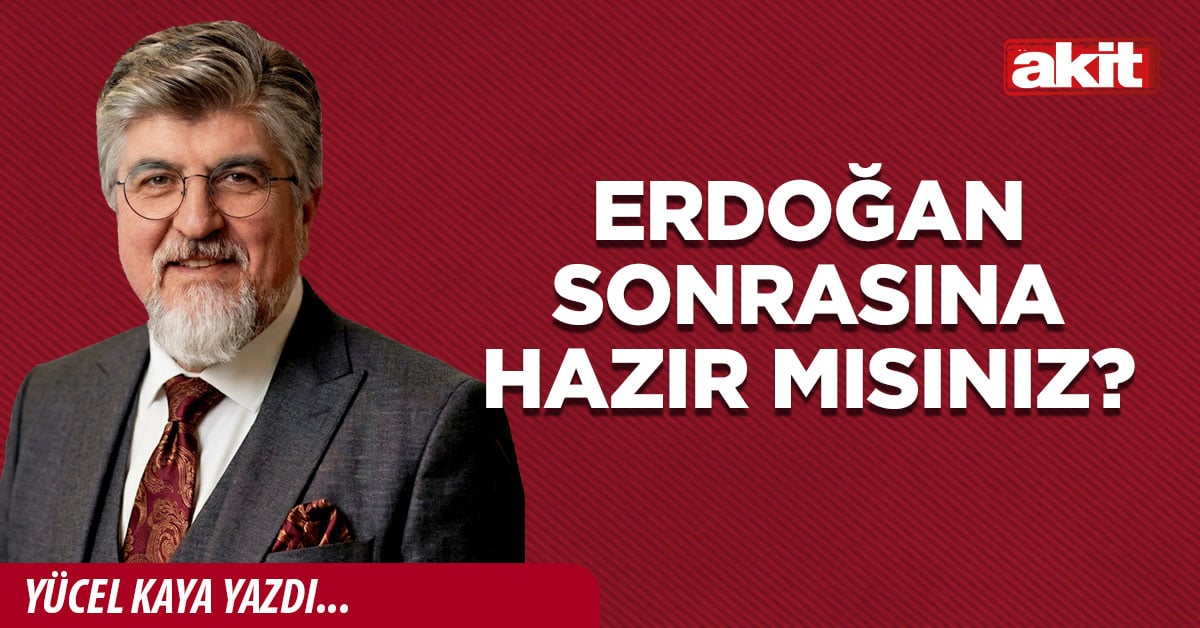 Erdoğan sonrasına hazır mısınız?