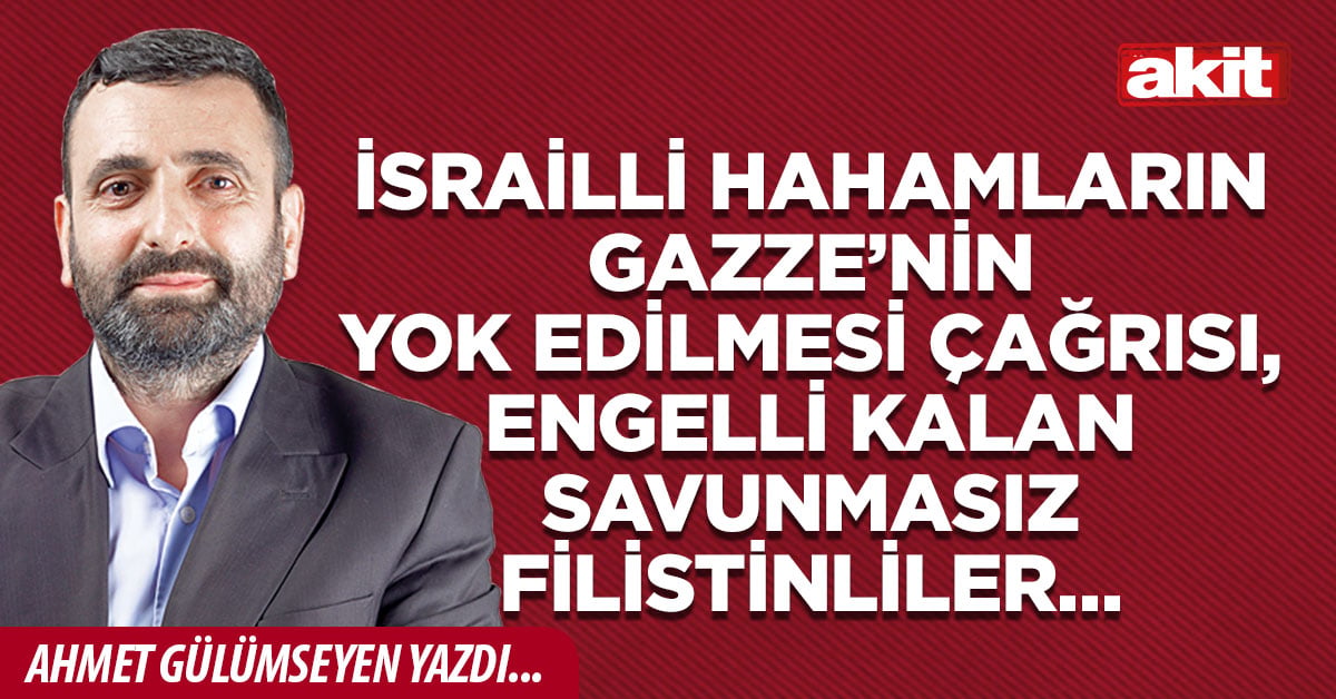 İsrailli hahamların Gazze’nin yok edilmesi çağrısı, engelli kalan savunmasız Filistinliler…