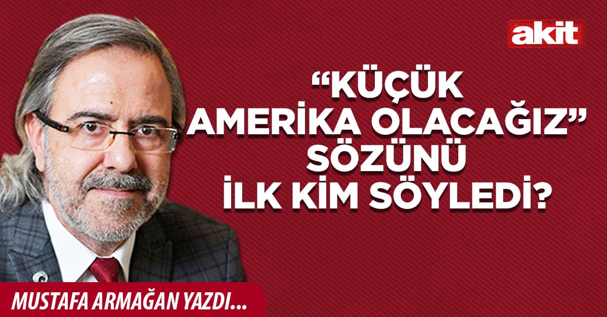 “Küçük Amerika olacağız” sözünü ilk kim söyledi?