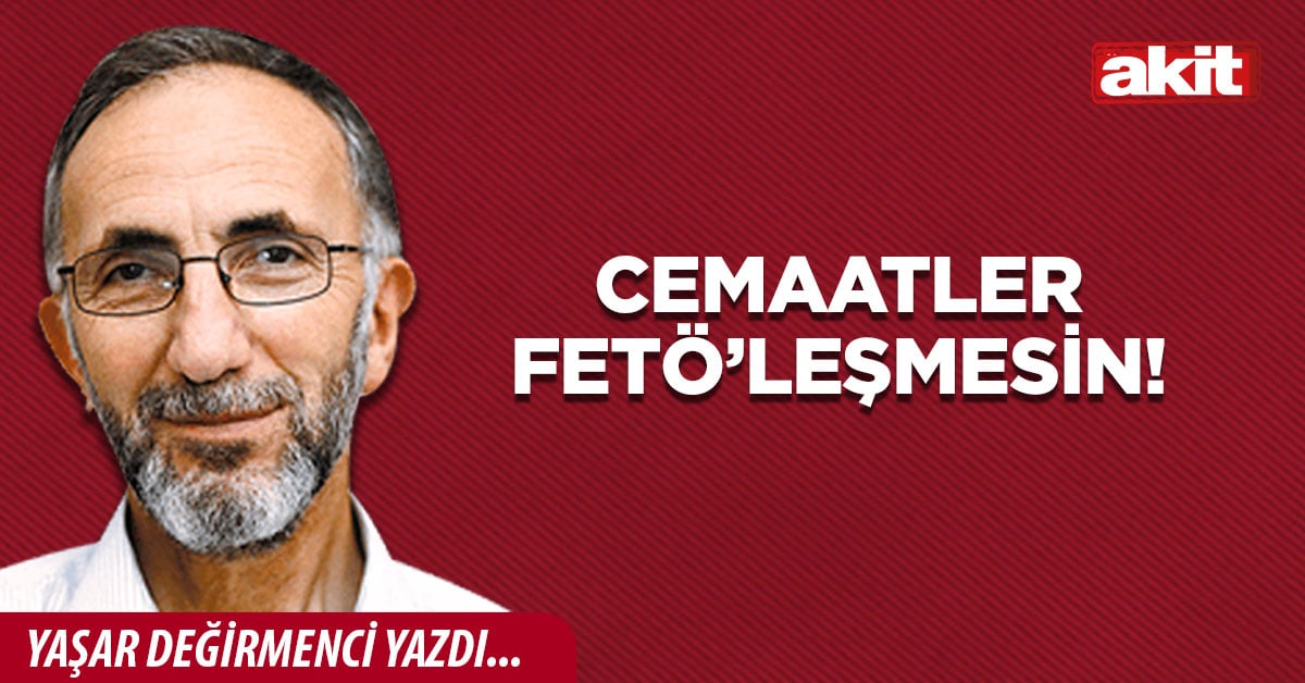 Cemaatler FETÖ’leşmesin!