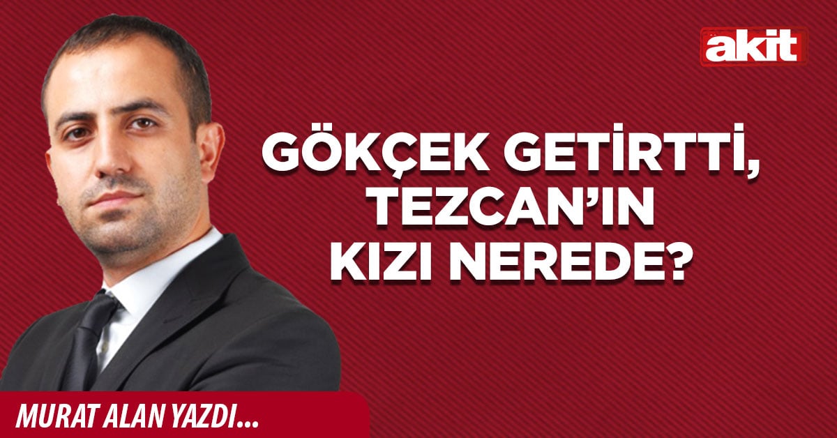 Gökçek getirtti, Tezcan’ın kızı nerede?