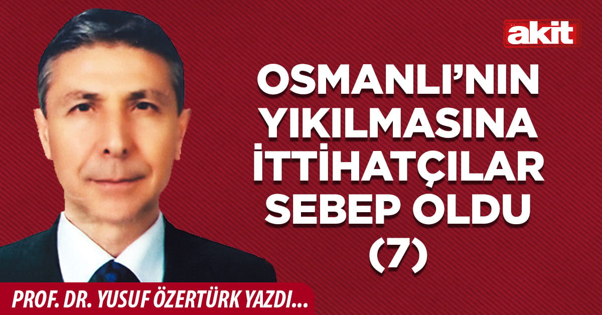 Osmanlı’nın yıkılmasına İttihatçılar sebep oldu(7)