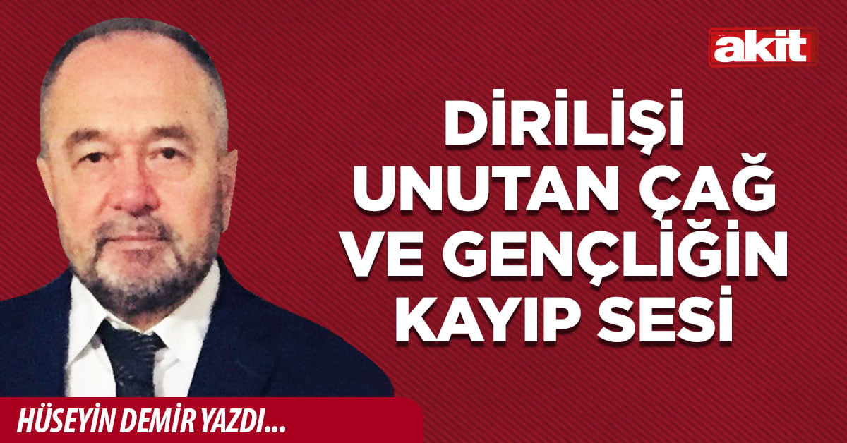 DİRİLİŞİ UNUTAN ÇAĞ VE GENÇLİĞİN KAYIP SESİ