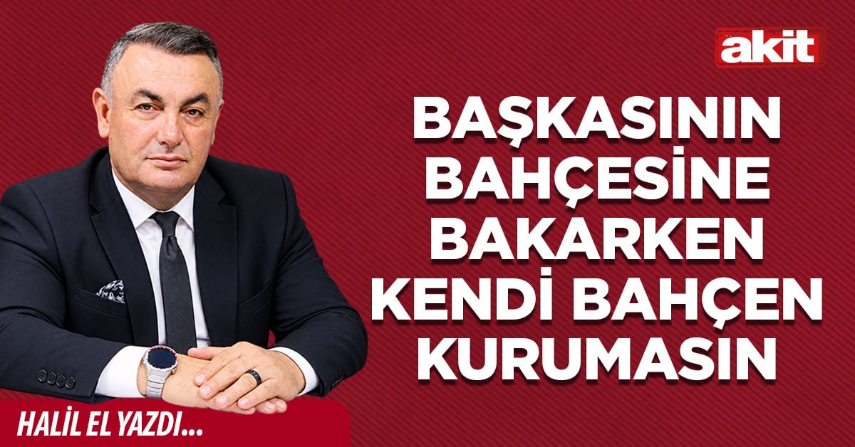 BAŞKASININ BAHÇESİNE BAKARKEN KENDİ BAHÇEN KURUMASIN