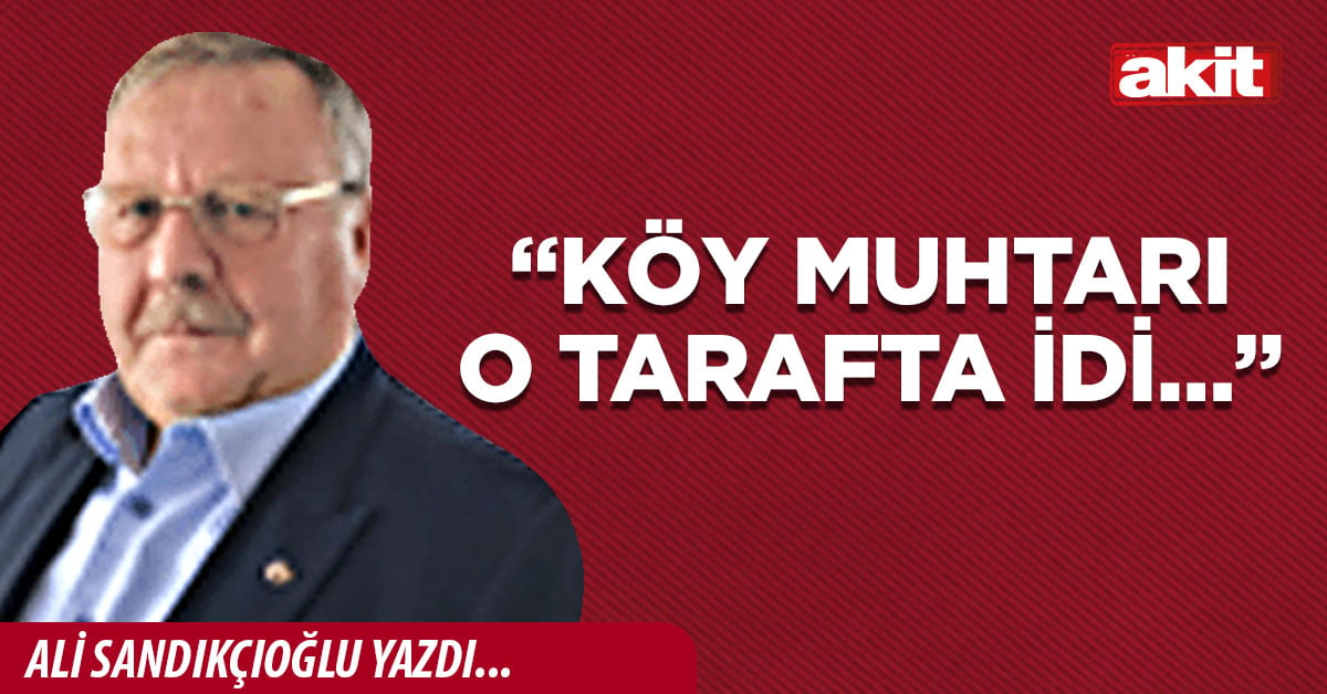  “Köy muhtarı o tarafta idi…”
