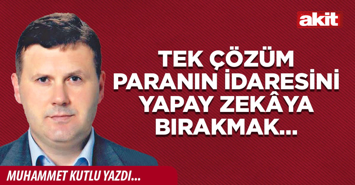 Tek çözüm paranın idaresini yapay zekâya bırakmak…