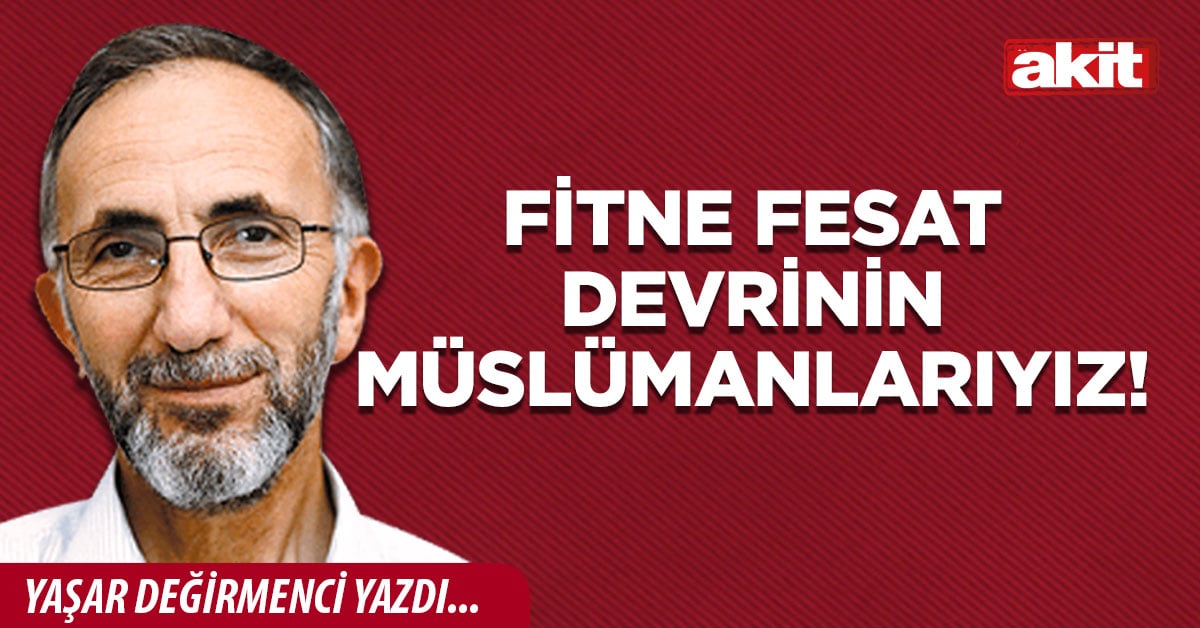 Fitne fesat devrinin Müslümanlarıyız!