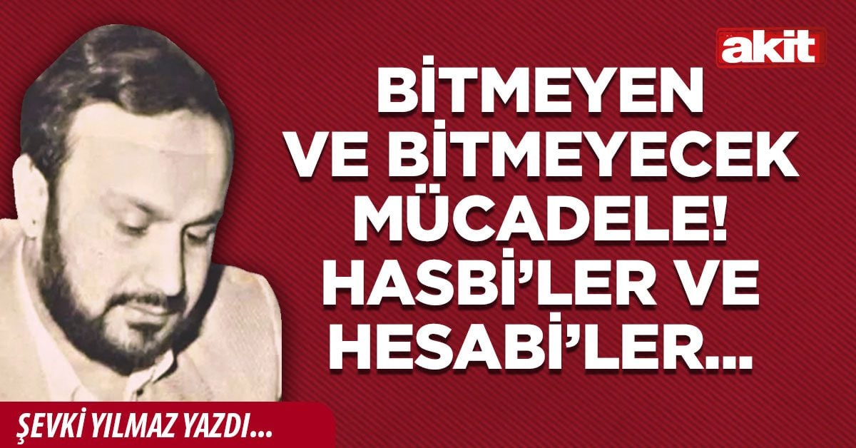 Bitmeyen ve bitmeyecek mücadele! Hasbi’ler ve Hesabi’ler...