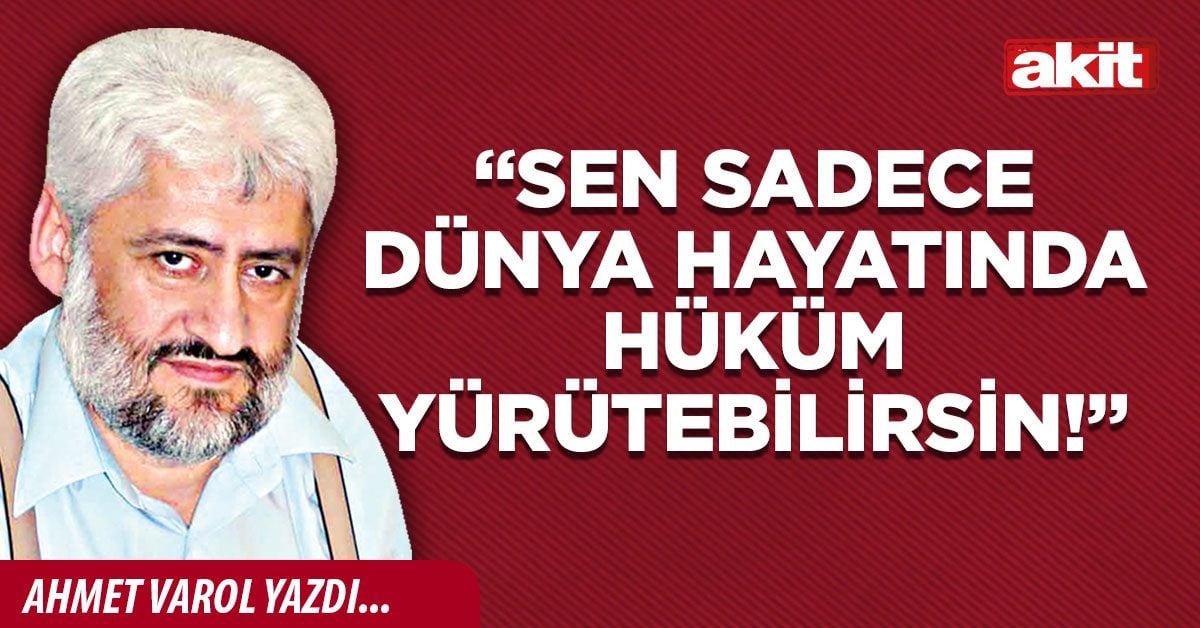 “Sen sadece dünya hayatında hüküm yürütebilirsin!”