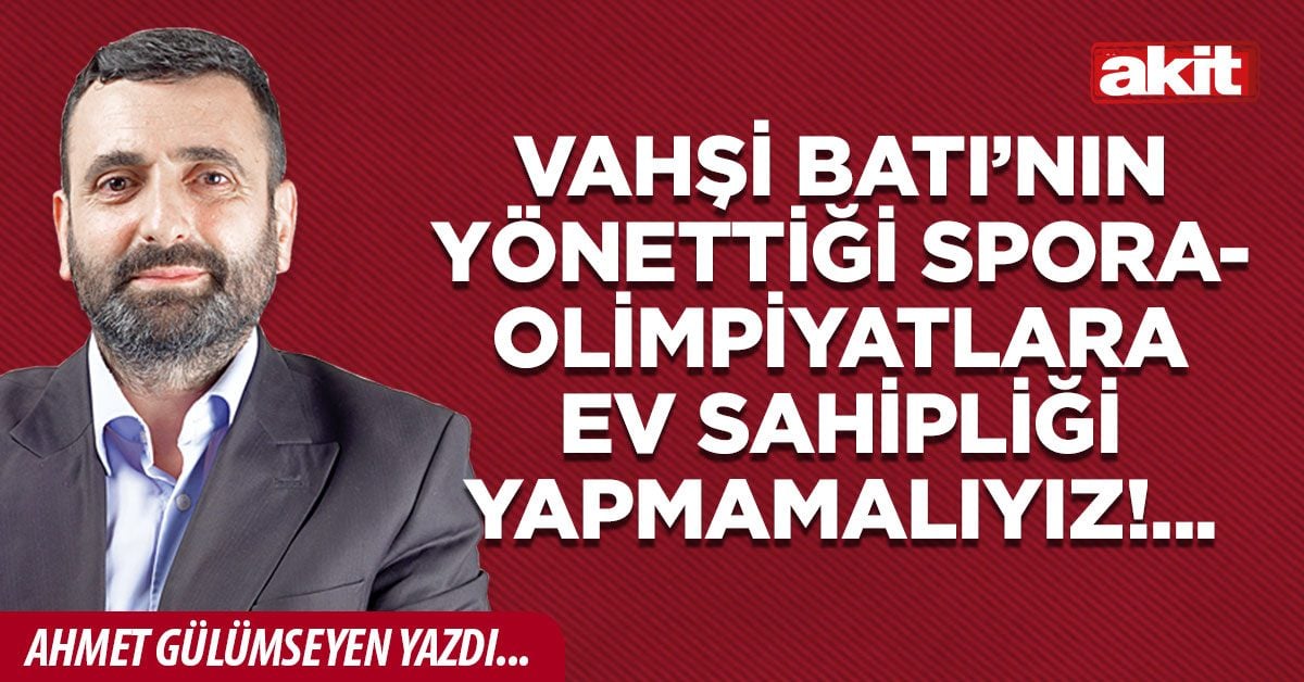 Vahşi Batı’nın yönettiği spora-olimpiyatlara ev sahipliği yapmamalıyız!...