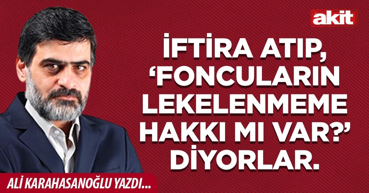 İftira atıp, ‘foncuların lekelenmeme hakkı mı var?’ diyorlar.