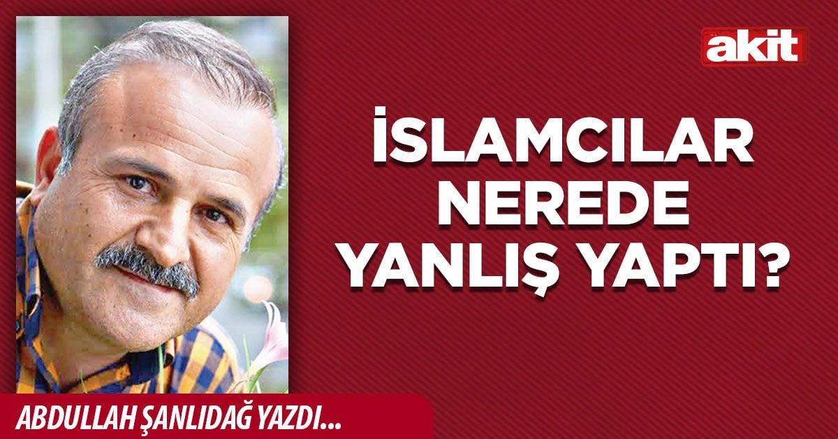 İSLAMCILAR NEREDE YANLIŞ YAPTI?