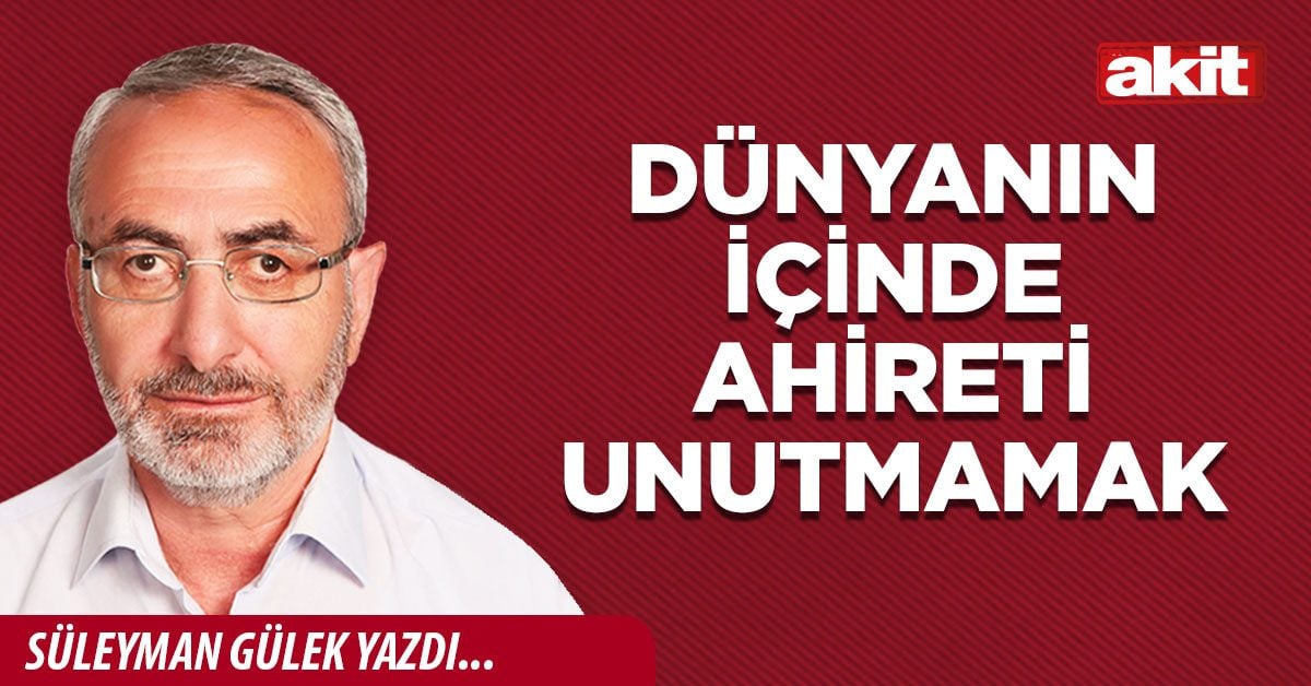 Dünyanın içinde ahireti unutmamak