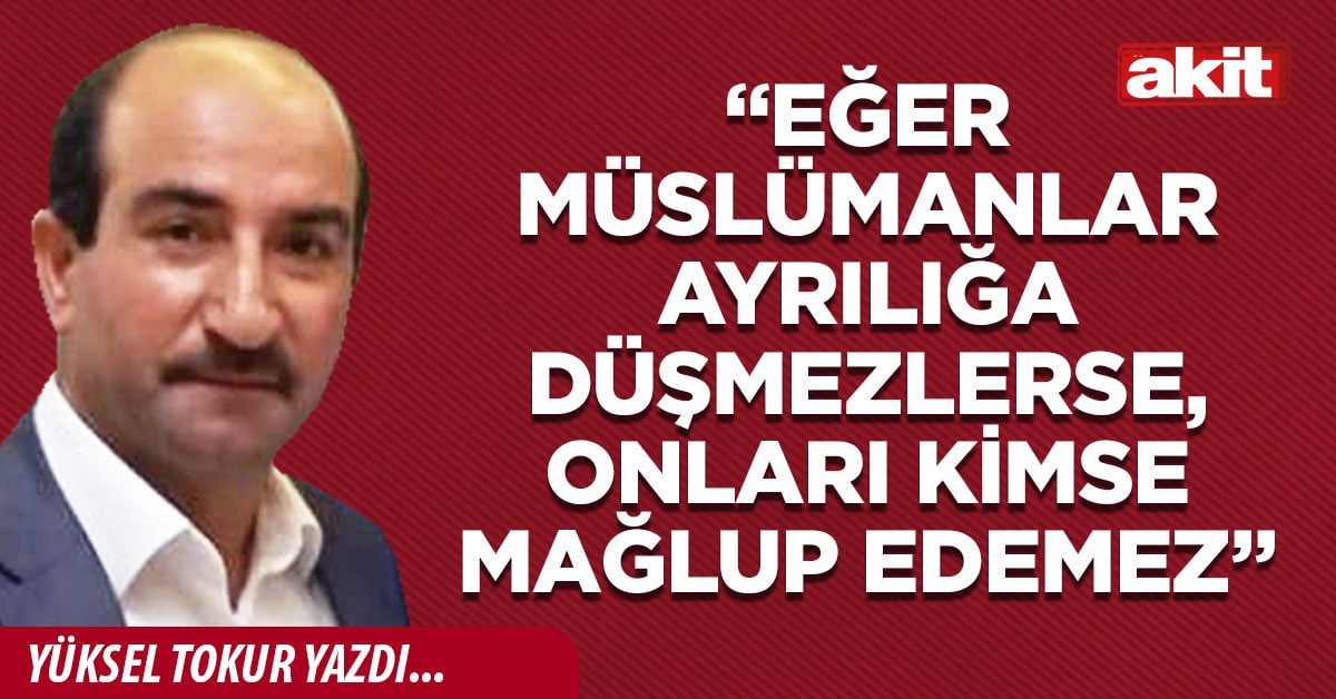 “Eğer Müslümanlar ayrılığa düşmezlerse, onları kimse mağlup edemez”