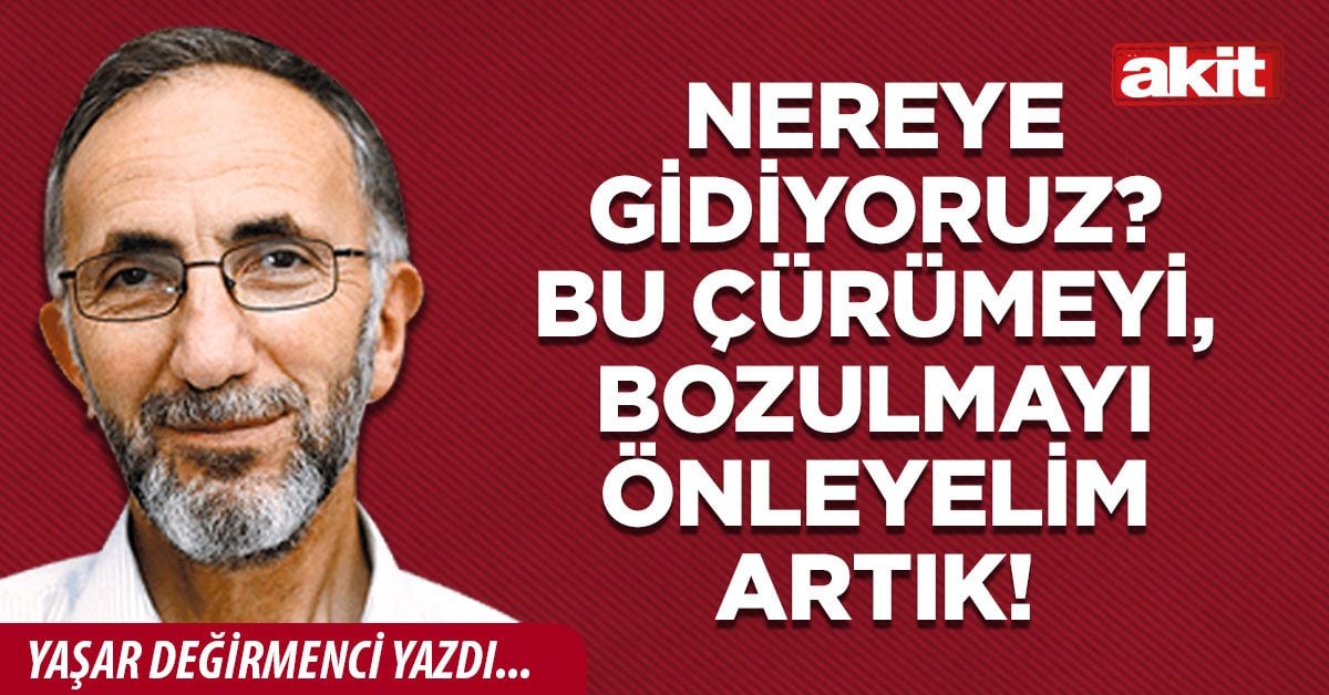 Nereye gidiyoruz? Bu çürümeyi, bozulmayı önleyelim artık!