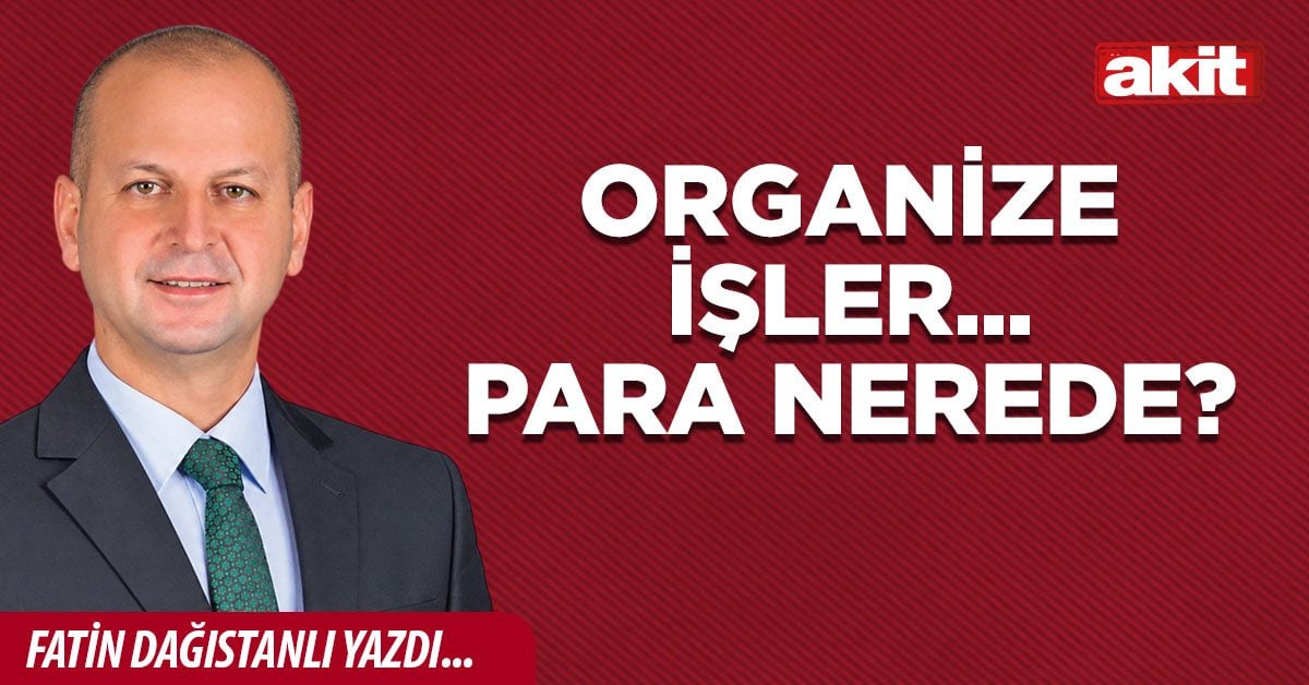 ORGANİZE İŞLER... PARA NEREDE?