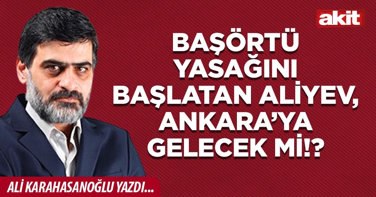 Başörtü yasağını başlatan Aliyev, Ankara’ya gelecek mi!?
