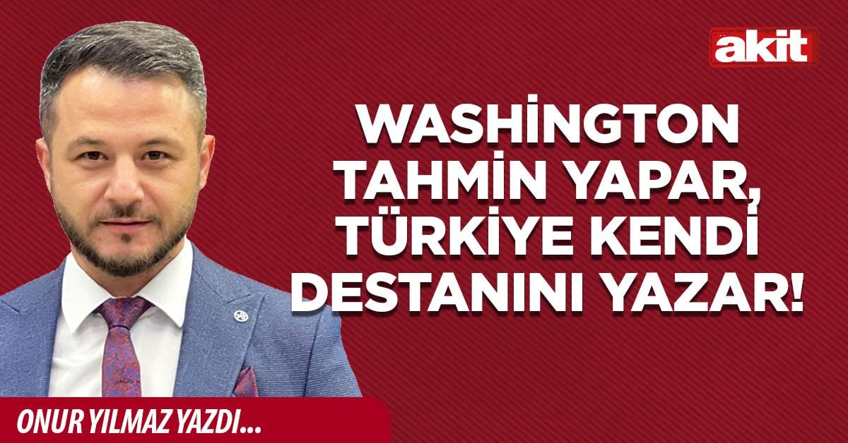 Washington tahmin yapar, Türkiye kendi destanını yazar! 