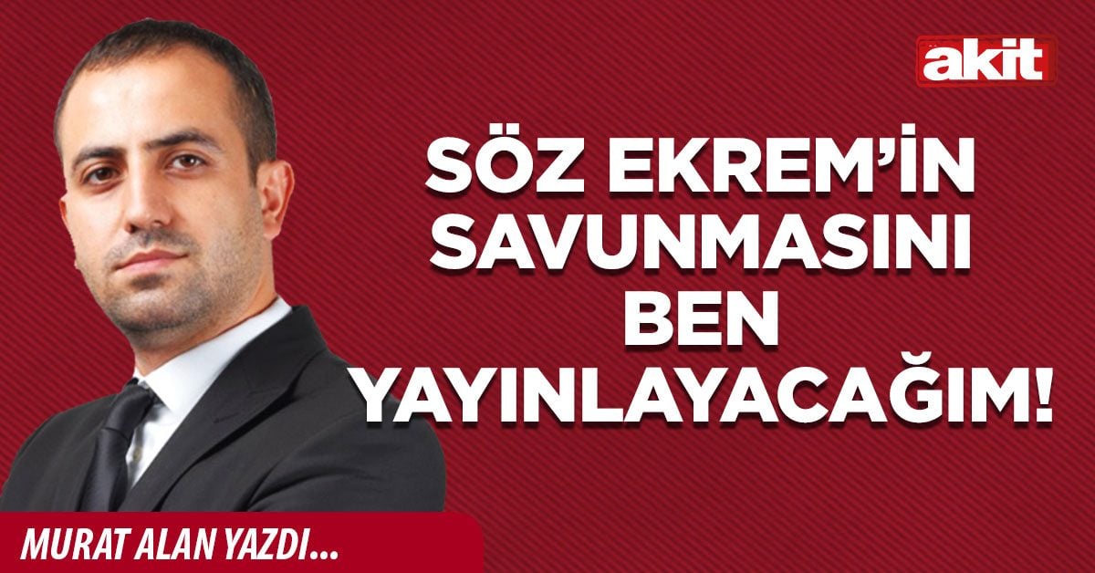 Söz Ekrem’in savunmasını ben yayınlayacağım!