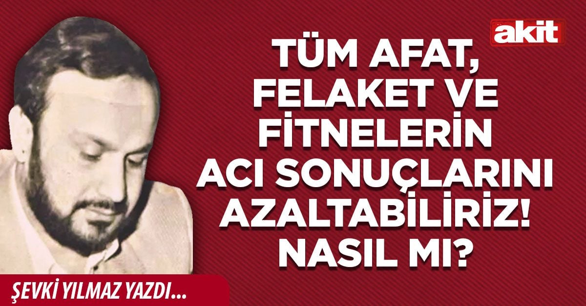 Tüm afat, felaket ve fitnelerin acı sonuçlarını azaltabiliriz! Nasıl mı?