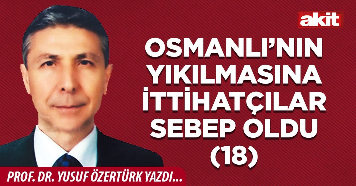 Osmanlı’nın yıkılmasına ittihatçılar sebep oldu (18)