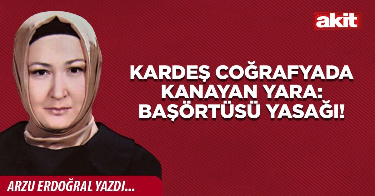 Kardeş Coğrafyada kanayan yara: Başörtüsü yasağı!