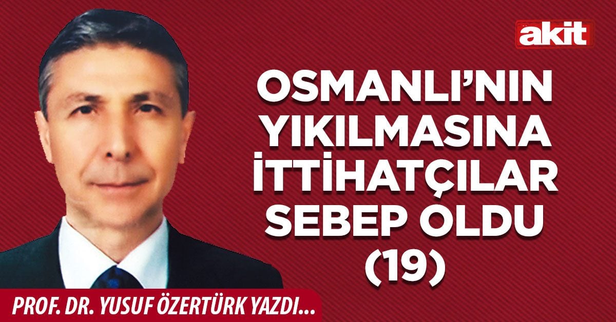 Osmanlı’nın yıkılmasına ittihatçılar sebep oldu (19)