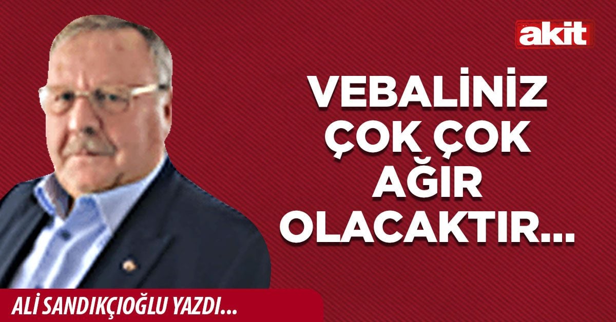 VEBALİNİZ ÇOK ÇOK AĞIR OLACAKTIR…