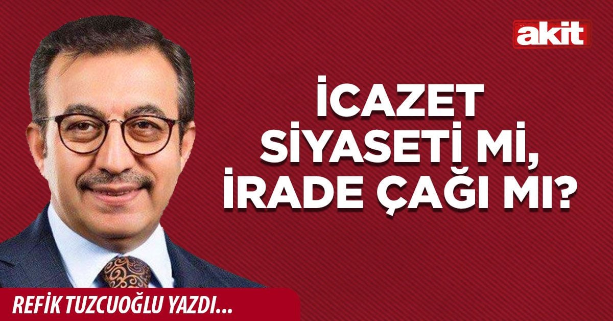 İcazet siyaseti mi, irade çağı mı?