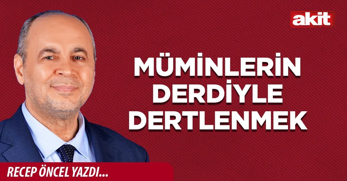 MÜMİNLERİN DERDİYLE DERTLENMEK