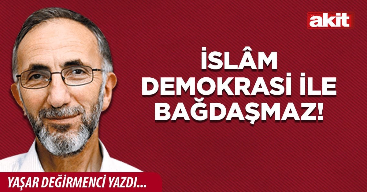 İslâm demokrasi ile bağdaşmaz!