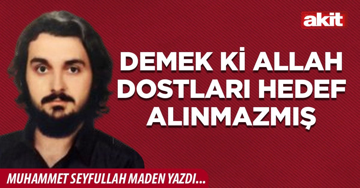 Demek ki Allah dostları hedef alınmazmış