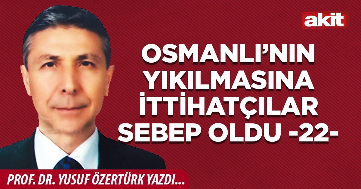 Osmanlı’nın yıkılmasına İttihatçılar sebep oldu -22-