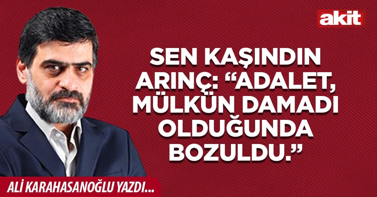 Sen Kaşındın Arınç: “Adalet, Mülkün Damadı Olduğunda Bozuldu.”